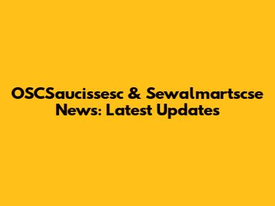 OSCSaucissesc & Sewalmartscse News: Latest Updates